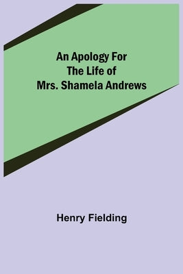 An Apology for the Life of Mrs. Shamela Andrews by Fielding, Henry
