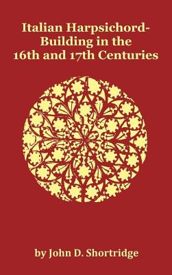 Italian Harpsichord-Building in the 16th and 17th Centuries - Fully Illustrated by Shortridge, John D.