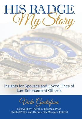 His Badge, My Story: Insights for Spouses and Loved Ones of Law Enforcement Officers by Gustafson, Vicki