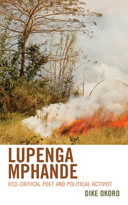 Lupenga Mphande: Eco-Critical Poet and Political Activist by Okoro, Dike