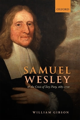 Samuel Wesley and the Crisis of Tory Piety, 1685-1720 by Gibson, William