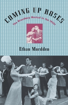 Coming Up Roses: The Broadway Musical in the 1950s by Mordden, Ethan