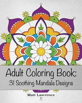 Adult Coloring Book: 31 Soothing Mandala Designs by Lawrence, Matt