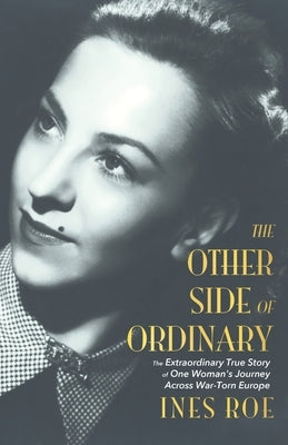 The Other Side of Ordinary: The Extraordinary True Story of One Woman's Journey Across War-Torn Europe by Roe, Ines