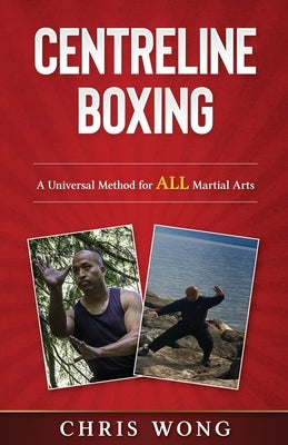 Centreline Boxing: A Universal Method for ALL Martial Arts by Wong, Chris
