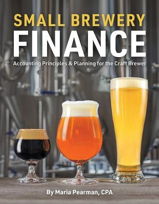 Small Brewery Finance: Accounting Principles and Planning for the Craft Brewer by Pearman, Maria