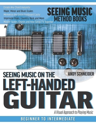 Seeing Music on the Left-Handed Guitar: A visual approach to playing music by Schneider, Andy