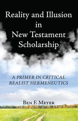 Reality and Illusion in New Testament Scholarship by Meyer, Ben F.