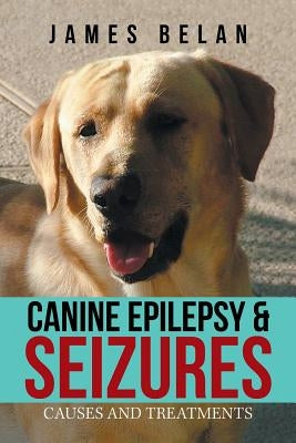 Canine Epilepsy & Seizures: Causes and Treatments by Belan, James