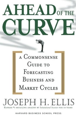 Ahead of the Curve: A Commonsense Guide to Forecasting Business and Market Cycle by Ellis, Joseph H.