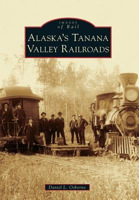 Alaska's Tanana Valley Railroads by Osborne, Daniel L.