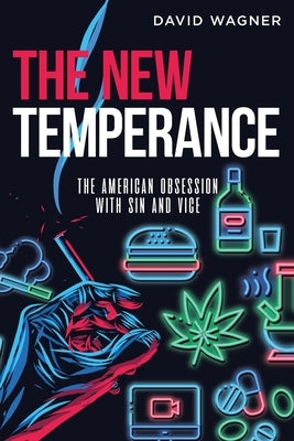 The New Temperance: The American Obsession with Sin and Vice by Wagner, David