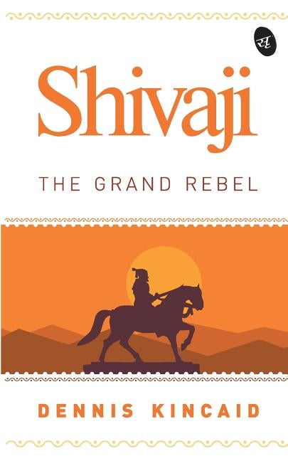 Shivaji: The Grand Rebel by Kincaid, Dennis
