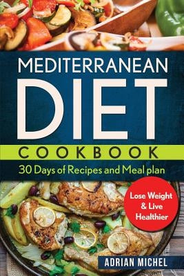 Mediterranean Diet Cookbook: 30 days of Recipes and Meal plan to Lose Weight and Live Healthier by Michel, Adrian