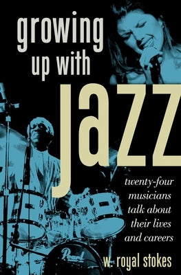 Growing Up with Jazz: Twenty Four Musicians Talk about Their Lives and Careers by Stokes, W. Royal