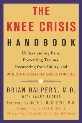 The Knee Crisis Handbook: Understanding Pain, Preventing Trauma, Recovering from Injury, and Building Healthy Knees for Life by Halpern, Brian