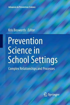 Prevention Science in School Settings: Complex Relationships and Processes by Bosworth, Kris