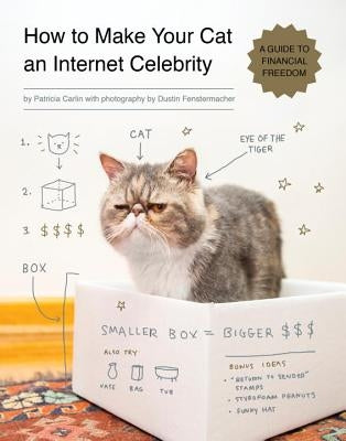 How to Make Your Cat an Internet Celebrity: A Guide to Financial Freedom by Carlin, Patricia