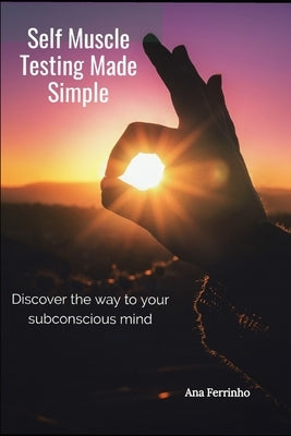 Self Muscle Testing Made Simple: Discover the way to your subconscious mind by Ferrinho, Ana