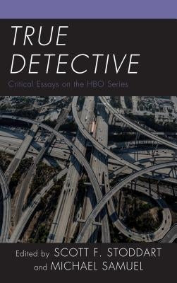 True Detective: Critical Essays on the HBO Series by Stoddart, Scott F.