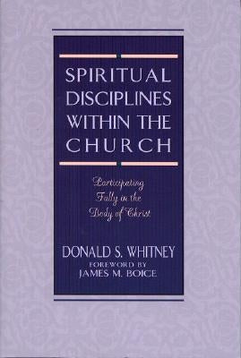 Spiritual Disciplines Within the Church: Participating Fully in the Body of Christ by Whitney, Donald S.