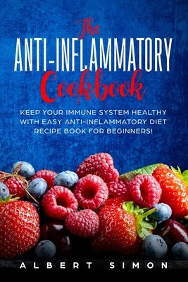 The Anti-inflammatory Cookbook: Keep Your Immune System Healthy with Easy Anti-Inflammatory Diet Recipe Book for Beginners! by Simon, Albert