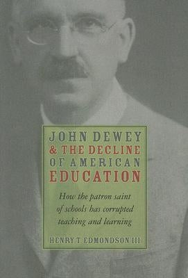 John Dewey & Decline of American Education: How Patron Saint of Schools Has Corrupted Teaching & Learning by Edmondson III, Henry T.