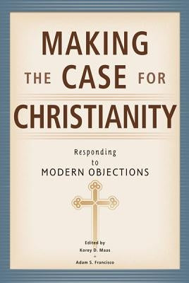 Making the Case for Christianity: Responding to Modern Objectives by Maas, Korey D.