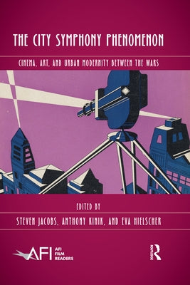 The City Symphony Phenomenon: Cinema, Art, and Urban Modernity Between the Wars by Jacobs, Steven