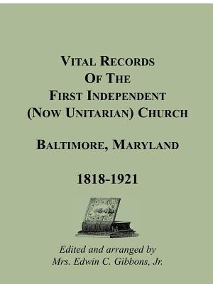 Vital Records Of The First Independent (now Unitarian) Church, Baltimore, Maryland 1818-1921 by Gibbons Jr, Mrs Edwin C.