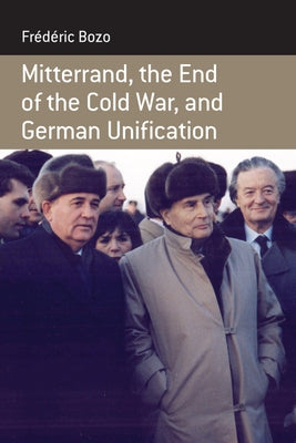 Mitterrand, the End of the Cold War, and German Unification by Bozo, Frédéric