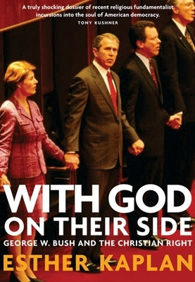 With God on Their Side: How Christian Fundamentalists Trampled Science, Policy, and Democracy in George W. Bush's White House by Kaplan, Esther