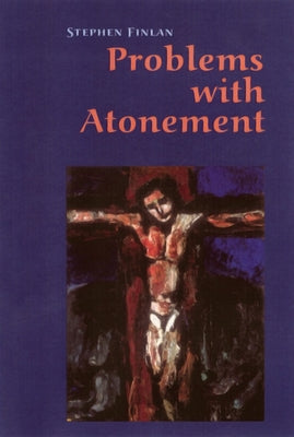 Problems with Atonement: The Origins of, and Controversy about, the Atonement Doctrine by Finlan, Stephen