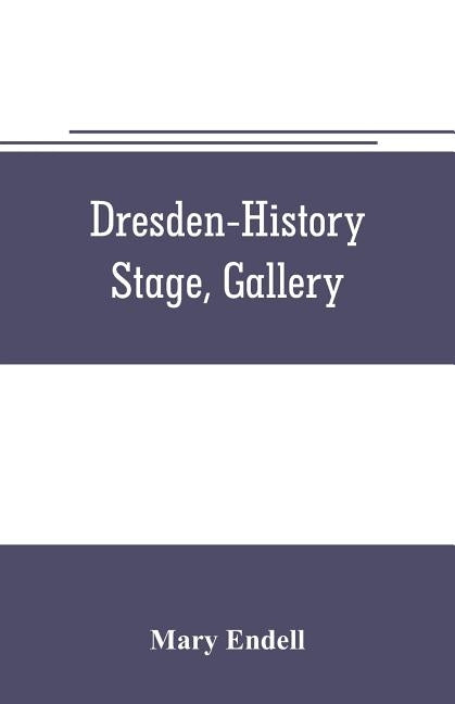 Dresden--history, stage, gallery by Endell, Mary