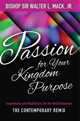 Passion for Your Kingdom Purpose: Inspirations and Meditations for the Next Dimension by Mack, Walter