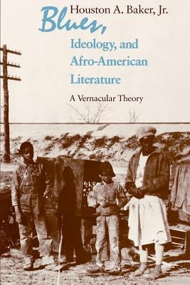 Blues, Ideology, and Afro-American Literature: A Vernacular Theory by Baker Jr, Houston A.