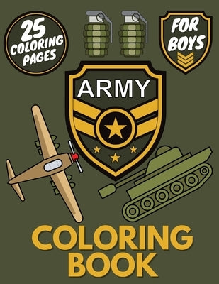 Army Coloring Book for Boys: Collection of 25 Big Coloring Military Pages Designs of Tanks, Planes, Soldiers, Navy, War Equipment, Guns, Knives and by Greene, Bradley