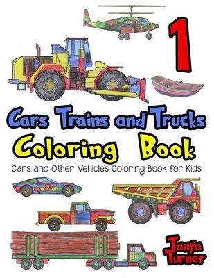 Cars, Trains and Trucks Coloring Book: Cars and Other Vehicles Coloring Book for Kids by Turner, Tanya