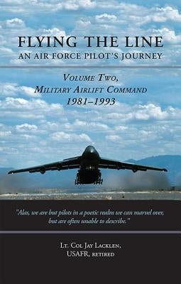 Flying the Line, an Air Force Pilot's Journey: Volume Two, Military Airlift Command, 1981-1993 by Lacklen, Lt Col Jay