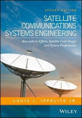 Satellite Communications Systems Engineering: Atmospheric Effects, Satellite Link Design and System Performance by Ippolito, Louis J.