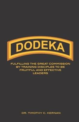 Dodeka: Fulfilling The Great Commission By Training Disciples To Be Fruitful And Effective Leaders by Kernan, Timothy C.