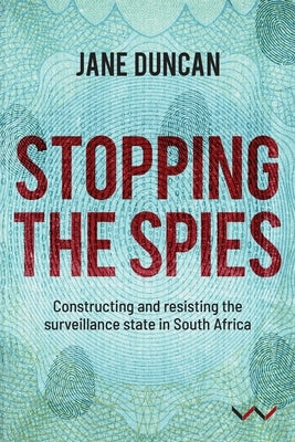 Stopping the Spies: Constructing and Resisting the Surveillance State in South Africa by Duncan, Jane