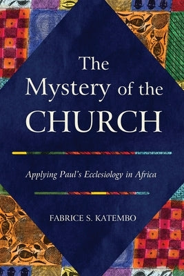 The Mystery of the Church: Applying Paul's Ecclesiology in Africa by Katembo, Fabrice S.
