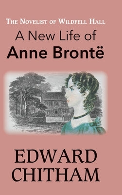 The Novelist of Wildfell Hall: A New Life of Anne Brontë by Chitham, Edward