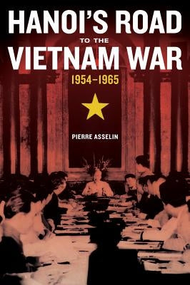 Hanoi's Road to the Vietnam War, 1954-1965: Volume 7 by Asselin, Pierre