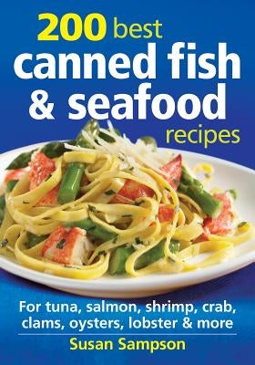 200 Best Canned Fish & Seafood Recipes: For Tuna, Salmon, Shrimp, Crab, Clams, Oysters, Lobster & More by Sampson, Susan