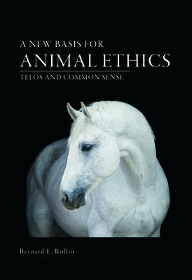 A New Basis for Animal Ethics: Telos and Common Sense by Rollin, Bernard E.