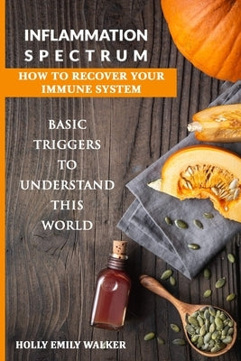Inflammation Spectrum - How to Recover Your Immune System: Basic Triggers To Understand This World by Walker, Holly Emily