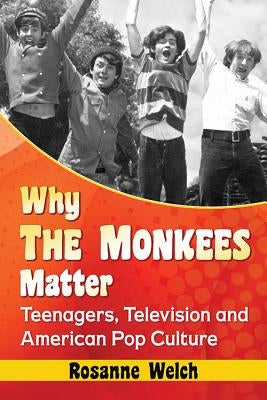 Why The Monkees Matter: Teenagers, Television and American Pop Culture by Welch, Rosanne