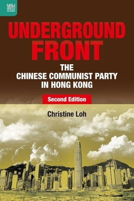 Underground Front: The Chinese Communist Party in Hong Kong, Second Edition by Loh, Christine